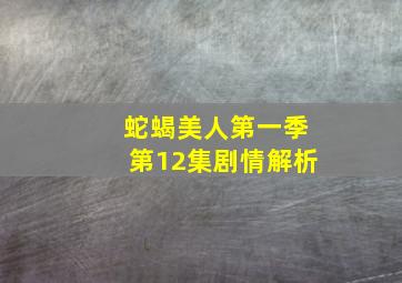 蛇蝎美人第一季第12集剧情解析