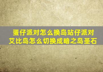 蛋仔派对怎么换岛站仔派对艾比岛怎么切换成暗之岛圣石