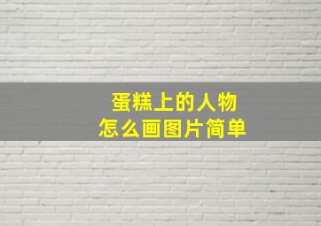 蛋糕上的人物怎么画图片简单