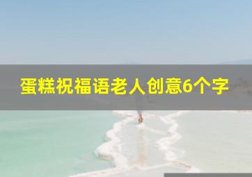 蛋糕祝福语老人创意6个字