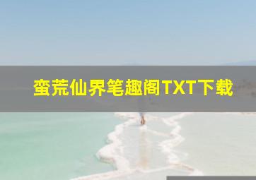 蛮荒仙界笔趣阁TXT下载