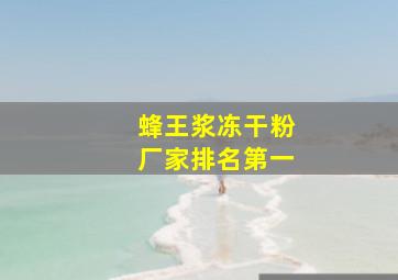 蜂王浆冻干粉厂家排名第一