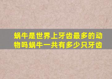 蜗牛是世界上牙齿最多的动物吗蜗牛一共有多少只牙齿