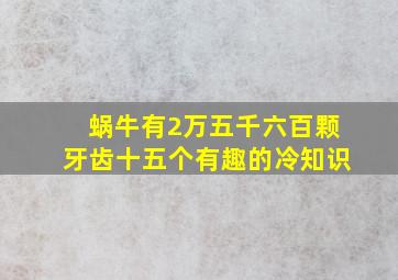 蜗牛有2万五千六百颗牙齿十五个有趣的冷知识