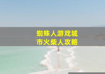 蜘蛛人游戏城市火柴人攻略