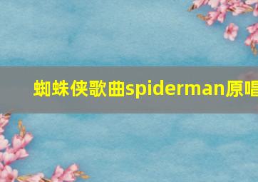 蜘蛛侠歌曲spiderman原唱