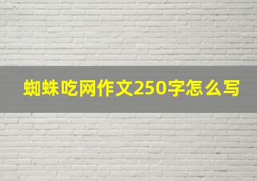 蜘蛛吃网作文250字怎么写