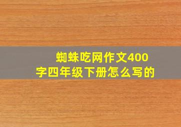 蜘蛛吃网作文400字四年级下册怎么写的