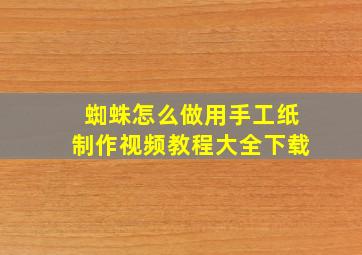 蜘蛛怎么做用手工纸制作视频教程大全下载