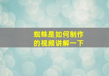 蜘蛛是如何制作的视频讲解一下