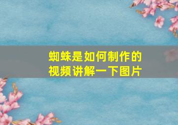 蜘蛛是如何制作的视频讲解一下图片