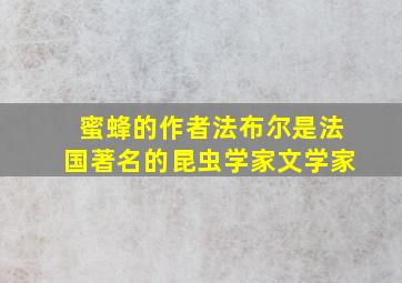 蜜蜂的作者法布尔是法国著名的昆虫学家文学家