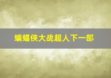 蝙蝠侠大战超人下一部