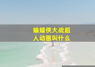 蝙蝠侠大战超人动画叫什么