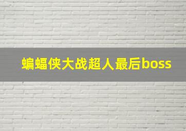 蝙蝠侠大战超人最后boss