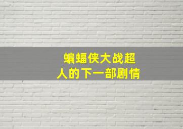 蝙蝠侠大战超人的下一部剧情