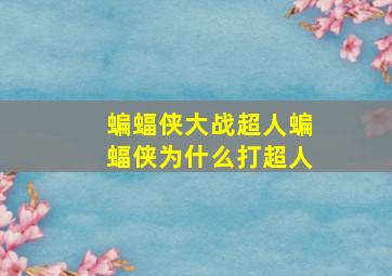 蝙蝠侠大战超人蝙蝠侠为什么打超人