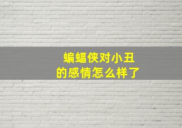 蝙蝠侠对小丑的感情怎么样了