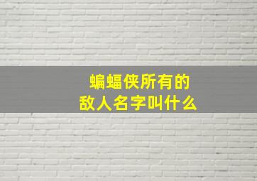 蝙蝠侠所有的敌人名字叫什么