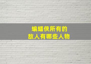 蝙蝠侠所有的敌人有哪些人物