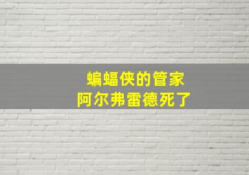 蝙蝠侠的管家阿尔弗雷德死了