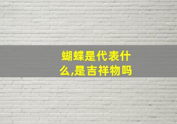 蝴蝶是代表什么,是吉祥物吗