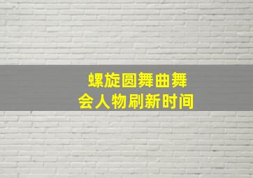 螺旋圆舞曲舞会人物刷新时间