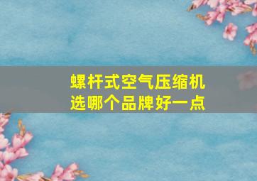 螺杆式空气压缩机选哪个品牌好一点