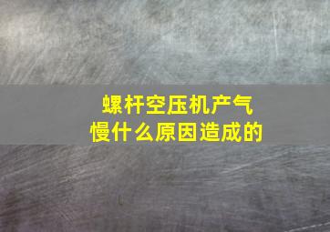 螺杆空压机产气慢什么原因造成的