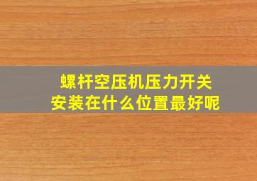 螺杆空压机压力开关安装在什么位置最好呢