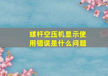 螺杆空压机显示使用错误是什么问题