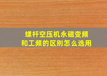 螺杆空压机永磁变频和工频的区别怎么选用