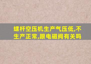 螺杆空压机生产气压低,不生产正常,跟电磁阀有关吗