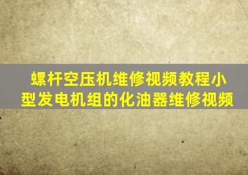 螺杆空压机维修视频教程小型发电机组的化油器维修视频