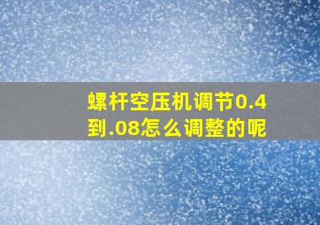 螺杆空压机调节0.4到.08怎么调整的呢