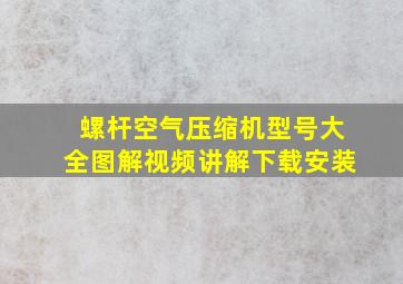 螺杆空气压缩机型号大全图解视频讲解下载安装