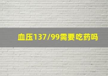 血压137/99需要吃药吗