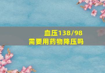 血压138/98需要用药物降压吗