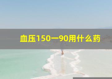 血压150一90用什么药