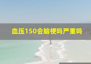 血压150会脑梗吗严重吗