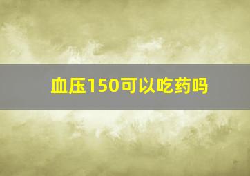 血压150可以吃药吗