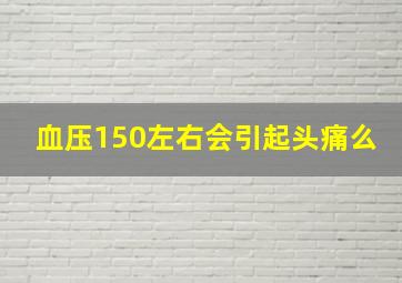 血压150左右会引起头痛么