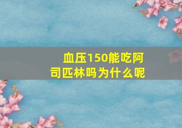 血压150能吃阿司匹林吗为什么呢