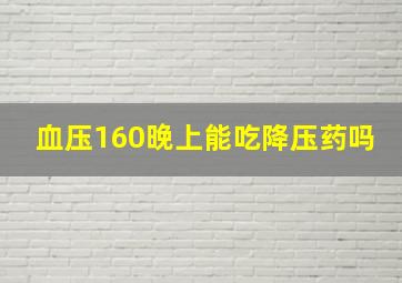 血压160晚上能吃降压药吗