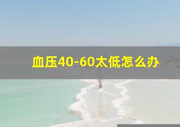 血压40-60太低怎么办