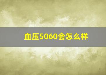 血压5060会怎么样