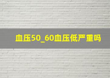 血压50_60血压低严重吗