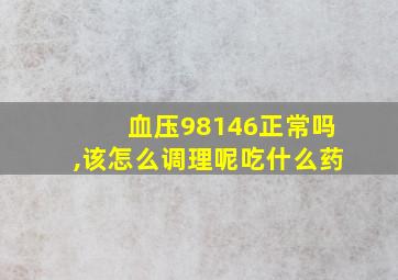 血压98146正常吗,该怎么调理呢吃什么药