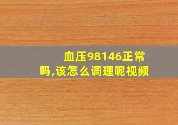 血压98146正常吗,该怎么调理呢视频