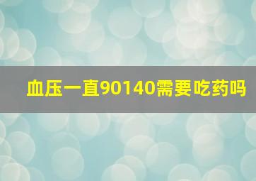 血压一直90140需要吃药吗